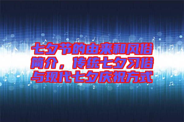 七夕節(jié)的由來和風俗簡介，傳統(tǒng)七夕習俗與現(xiàn)代七夕慶祝方式