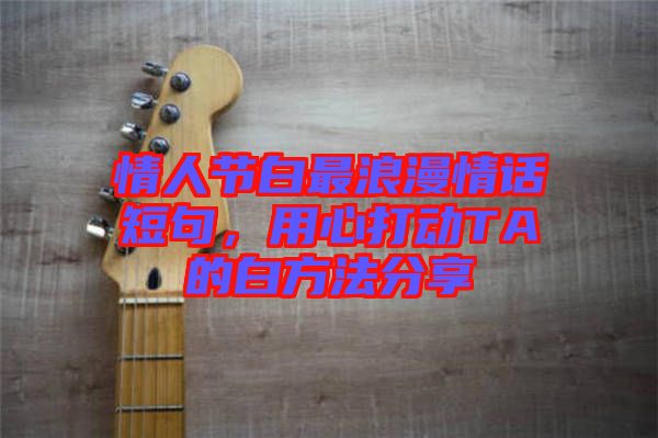 情人節(jié)白最浪漫情話短句，用心打動TA的白方法分享