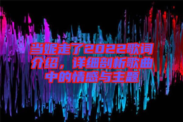 當(dāng)妮走了2022歌詞介紹，詳細(xì)剖析歌曲中的情感與主題
