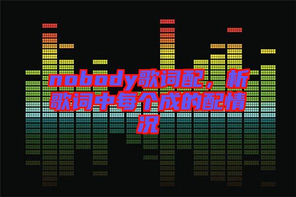 nobody歌詞配，析歌詞中每個(gè)成的配情況