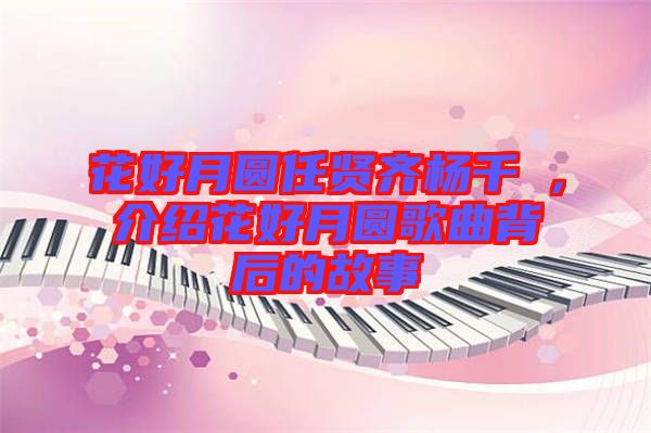 花好月圓任賢齊楊千嬅，介紹花好月圓歌曲背后的故事