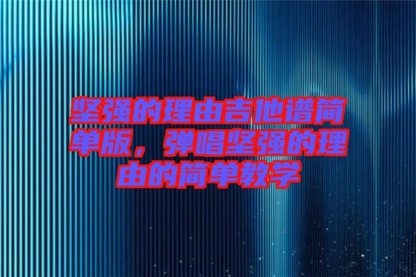 堅(jiān)強(qiáng)的理由吉他譜簡單版，彈唱堅(jiān)強(qiáng)的理由的簡單教學(xué)