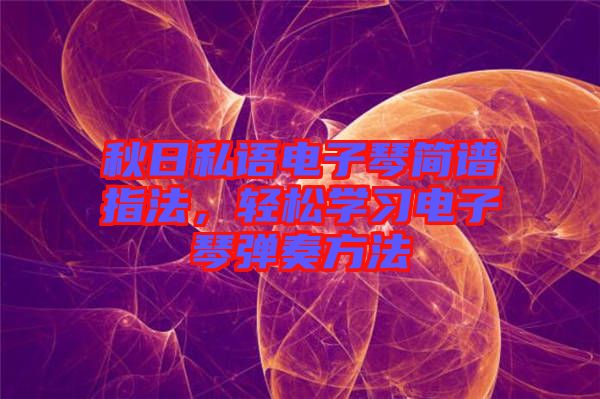 秋日私語(yǔ)電子琴簡(jiǎn)譜指法，輕松學(xué)習(xí)電子琴?gòu)椬喾椒? width=