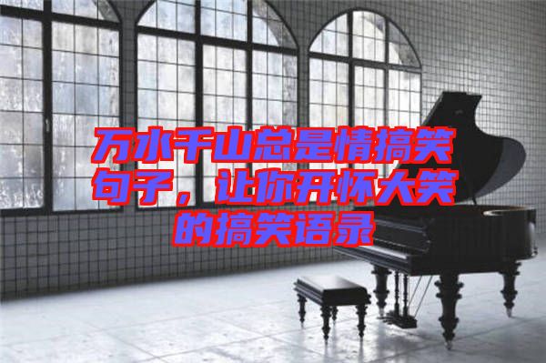 萬水千山總是情搞笑句子，讓你開懷大笑的搞笑語錄