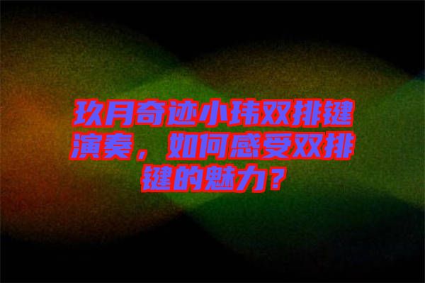 玖月奇跡小瑋雙排鍵演奏，如何感受雙排鍵的魅力？