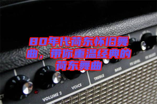 80年代荷東懷舊舞曲，帶你重溫經(jīng)典的荷東舞曲