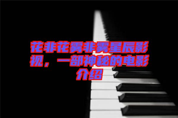 花非花霧非霧星辰影視，一部神秘的電影介紹