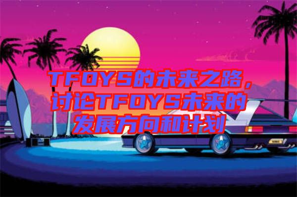 TFOYS的未來之路，討論TFOYS未來的發(fā)展方向和計劃