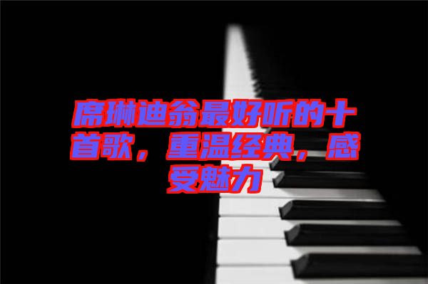 席琳迪翁最好聽的十首歌，重溫經(jīng)典，感受魅力
