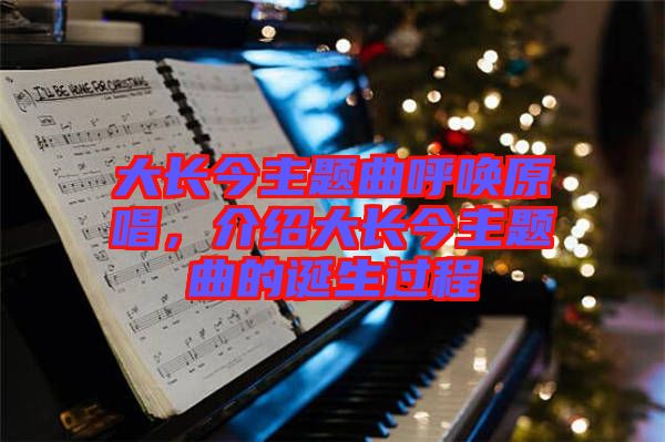 大長(zhǎng)今主題曲呼喚原唱，介紹大長(zhǎng)今主題曲的誕生過(guò)程
