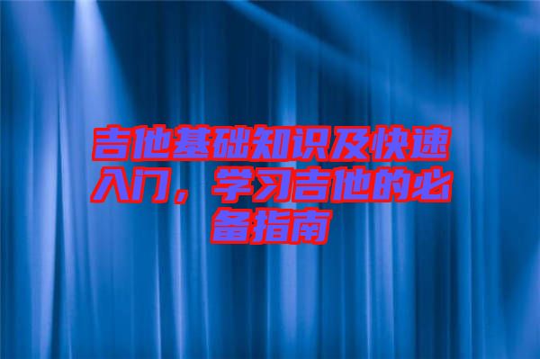 吉他基礎(chǔ)知識及快速入門，學(xué)習(xí)吉他的必備指南