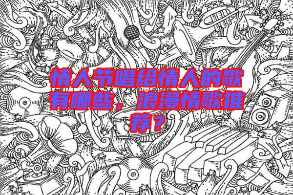 情人節(jié)唱給情人的歌有哪些，浪漫情歌推薦？
