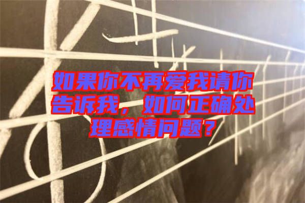 如果你不再愛(ài)我請(qǐng)你告訴我，如何正確處理感情問(wèn)題？