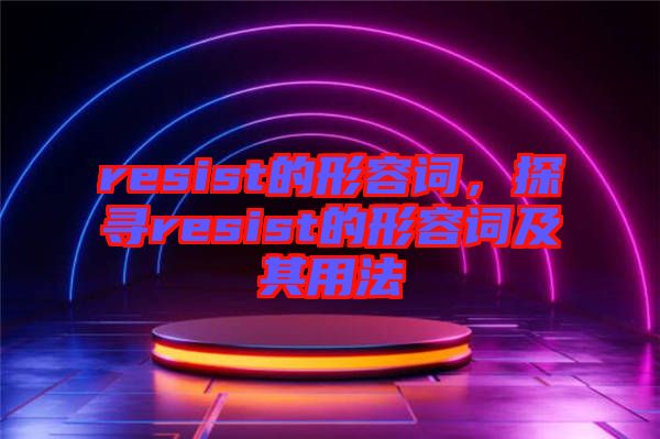 resist的形容詞，探尋resist的形容詞及其用法