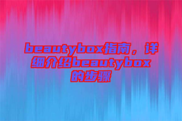 beautybox指南，詳細(xì)介紹beautybox的步驟