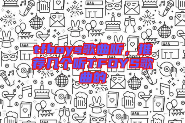 tfboys歌曲聽(tīng)，推薦幾個(gè)聽(tīng)TFOYS歌曲的