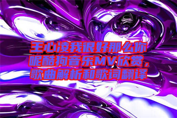 王心凌我很好那么你呢酷狗音樂MV欣賞，歌曲解析和歌詞翻譯