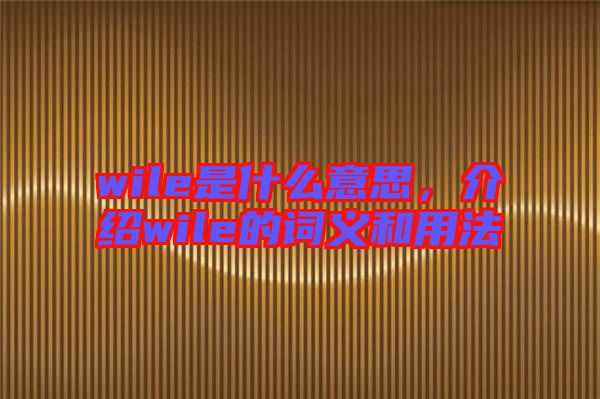 wile是什么意思，介紹wile的詞義和用法