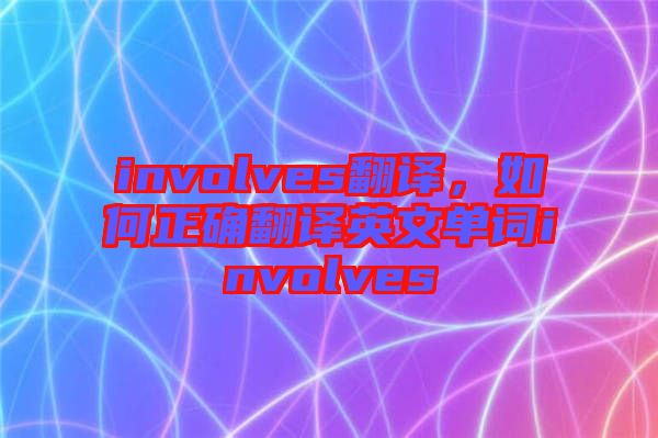 involves翻譯，如何正確翻譯英文單詞involves