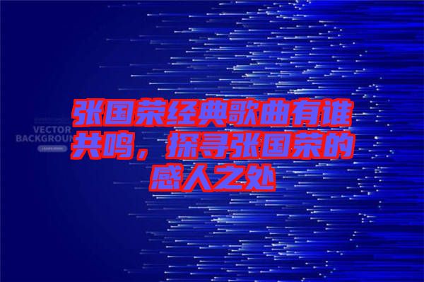 張國榮經(jīng)典歌曲有誰共鳴，探尋張國榮的感人之處