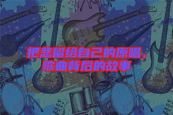 把悲留給自己的原唱，歌曲背后的故事