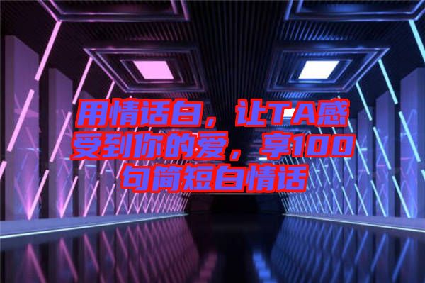 用情話白，讓TA感受到你的愛，享100句簡短白情話