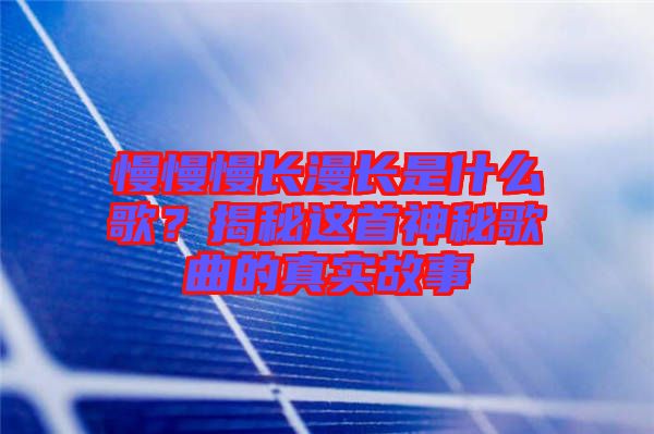 慢慢慢長漫長是什么歌？揭秘這首神秘歌曲的真實故事