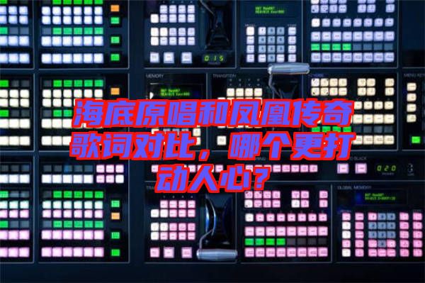 海底原唱和鳳凰傳奇歌詞對比，哪個更打動人心？