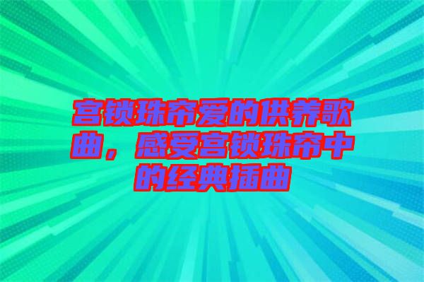 宮鎖珠簾愛的供養(yǎng)歌曲，感受宮鎖珠簾中的經(jīng)典插曲