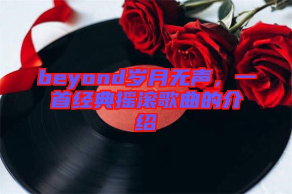 beyond歲月無(wú)聲，一首經(jīng)典搖滾歌曲的介紹