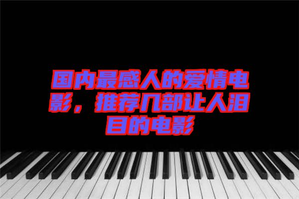 國(guó)內(nèi)最感人的愛(ài)情電影，推薦幾部讓人淚目的電影