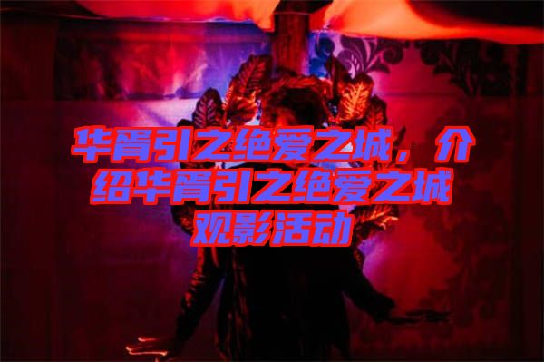 華胥引之絕愛之城，介紹華胥引之絕愛之城觀影活動(dòng)