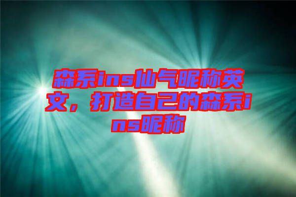 森系ins仙氣昵稱英文，打造自己的森系ins昵稱