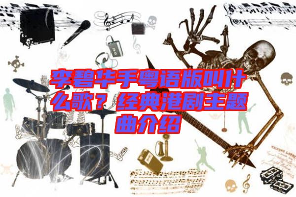 李碧華手粵語版叫什么歌？經(jīng)典港劇主題曲介紹