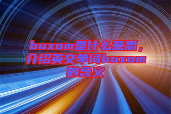 buxom是什么意思，介紹英文單詞buxom的含義