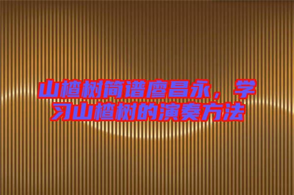 山楂樹簡譜廖昌永，學(xué)習(xí)山楂樹的演奏方法