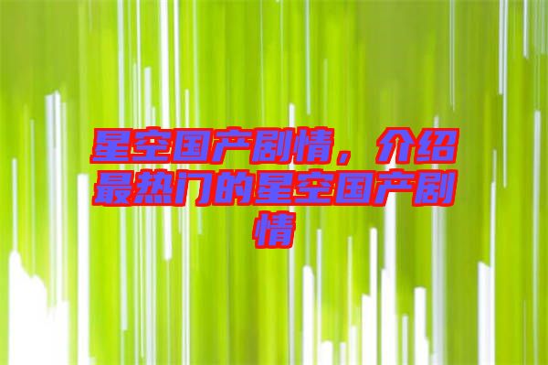 星空國產(chǎn)劇情，介紹最熱門的星空國產(chǎn)劇情