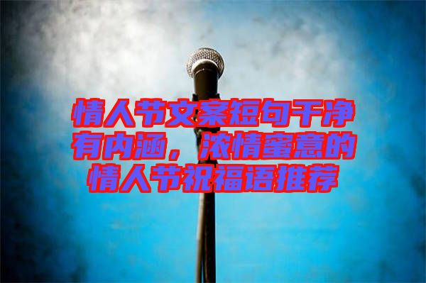 情人節(jié)文案短句干凈有內(nèi)涵，濃情蜜意的情人節(jié)祝福語推薦