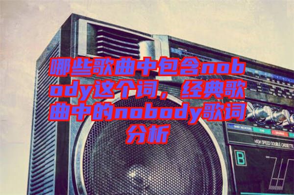 哪些歌曲中包含nobody這個詞，經(jīng)典歌曲中的nobody歌詞分析