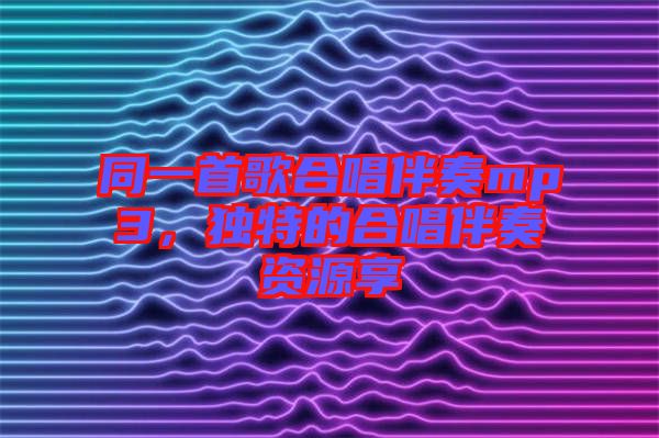 同一首歌合唱伴奏mp3，獨(dú)特的合唱伴奏資源享