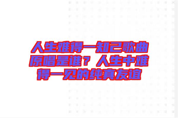 人生難得一知己歌曲原唱是誰？人生中難得一見的純真友誼
