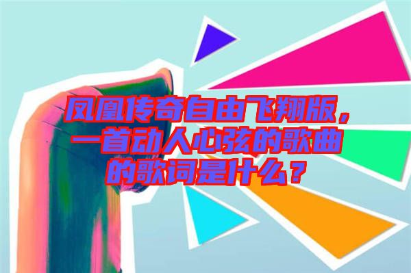 鳳凰傳奇自由飛翔版，一首動(dòng)人心弦的歌曲的歌詞是什么？