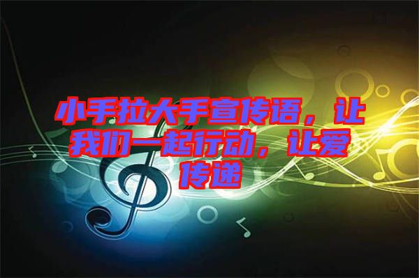 小手拉大手宣傳語，讓我們一起行動(dòng)，讓愛傳遞