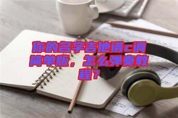 你的名字吉他譜c調(diào)簡(jiǎn)單版，怎么彈奏教程？