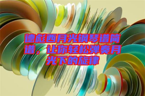 德彪西月光鋼琴譜簡譜，讓你輕松彈奏月光下的旋律
