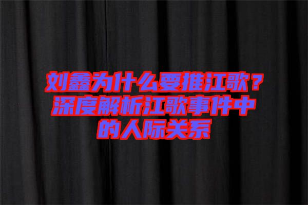 劉鑫為什么要推江歌？深度解析江歌事件中的人際關(guān)系