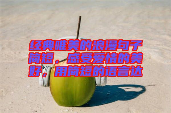 經(jīng)典唯美的浪漫句子簡短，感受愛情的美好，用簡短的語言達