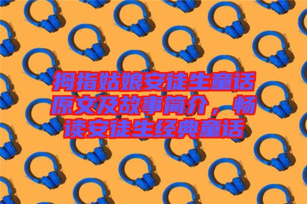 拇指姑娘安徒生童話原文及故事簡介，暢讀安徒生經(jīng)典童話