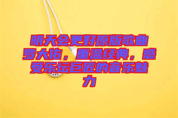 明天會更好原版歌曲羅大佑，重溫經(jīng)典，感受樂壇巨匠的音樂魅力