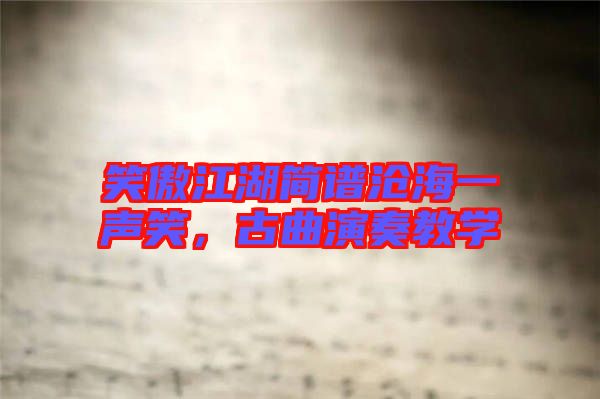 笑傲江湖簡(jiǎn)譜滄海一聲笑，古曲演奏教學(xué)
